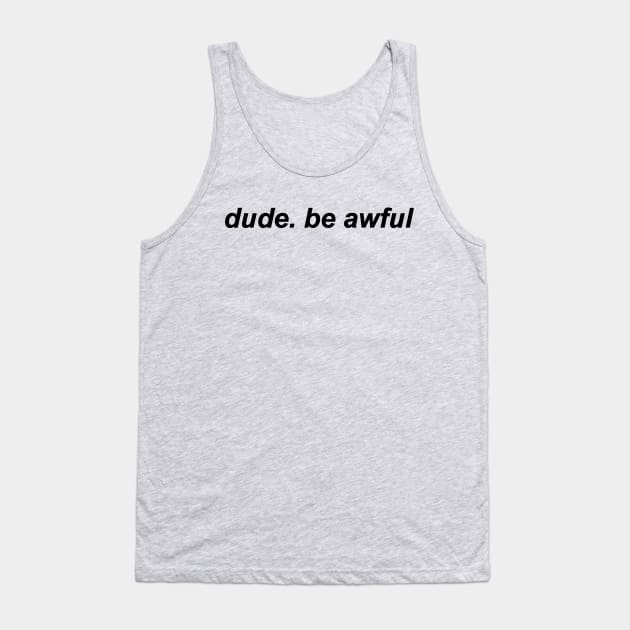 Dude Be Awful Tank Top by boldifieder